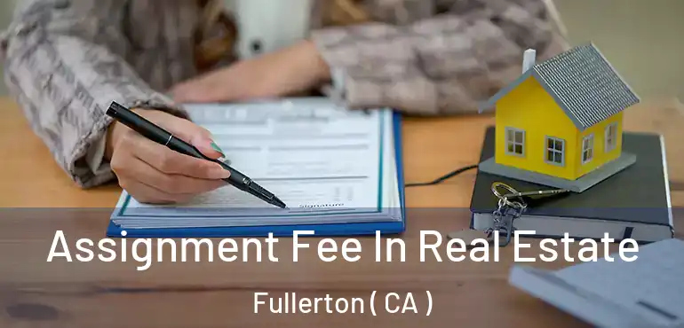 Assignment Fee In Real Estate Fullerton ( CA )