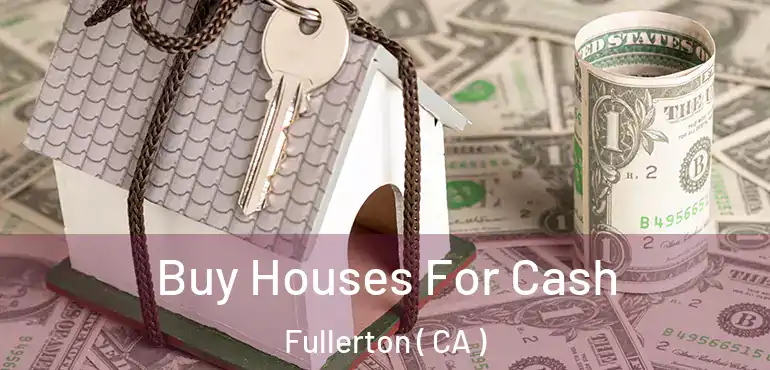  Buy Houses For Cash Fullerton ( CA )
