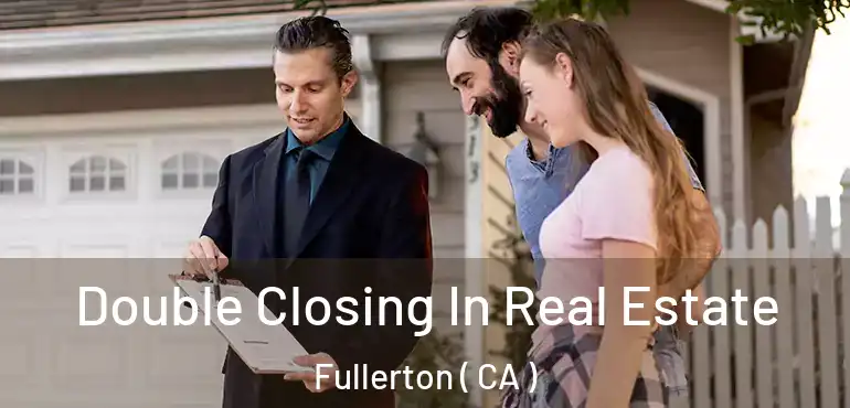  Double Closing In Real Estate Fullerton ( CA )
