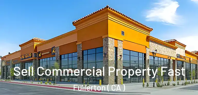  Sell Commercial Property Fast Fullerton ( CA )