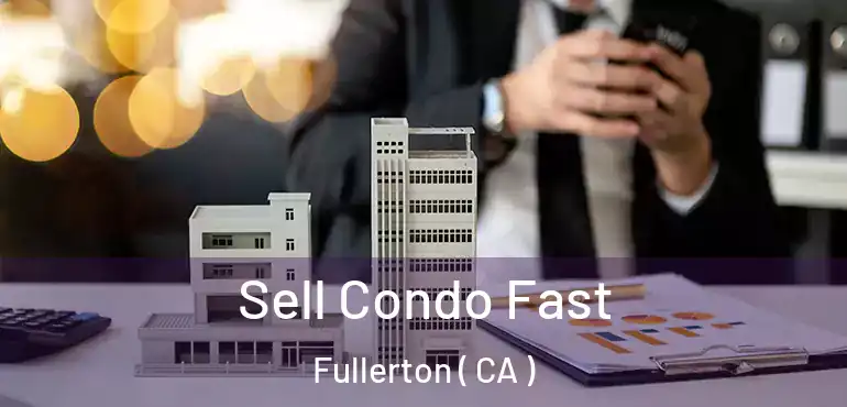  Sell Condo Fast Fullerton ( CA )