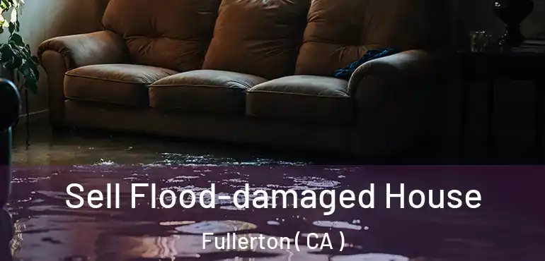  Sell Flood-damaged House Fullerton ( CA )