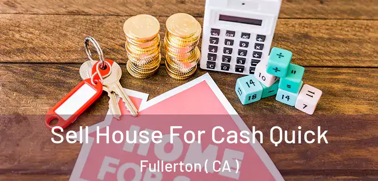  Sell House For Cash Quick Fullerton ( CA )
