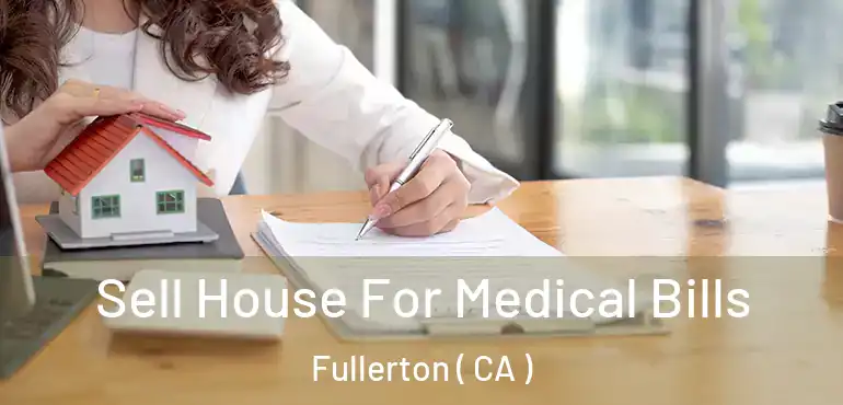  Sell House For Medical Bills Fullerton ( CA )