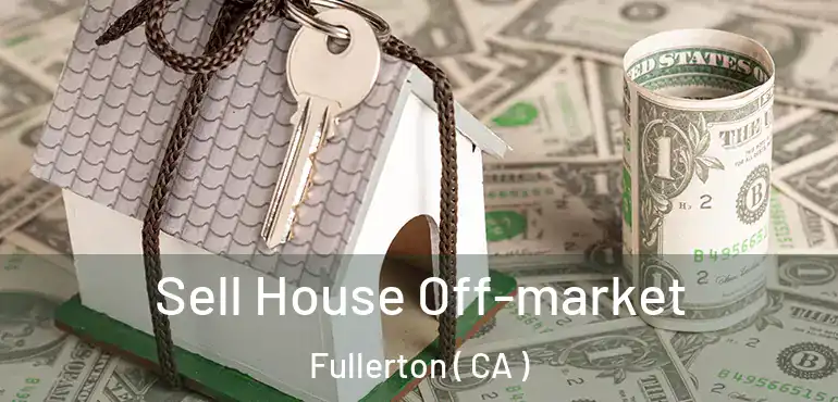  Sell House Off-market Fullerton ( CA )