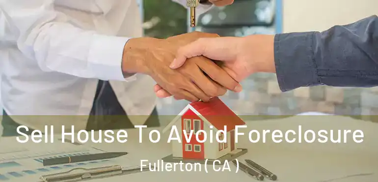  Sell House To Avoid Foreclosure Fullerton ( CA )