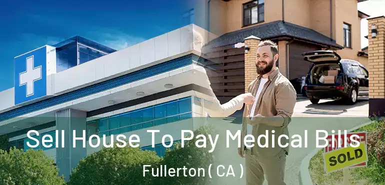  Sell House To Pay Medical Bills Fullerton ( CA )