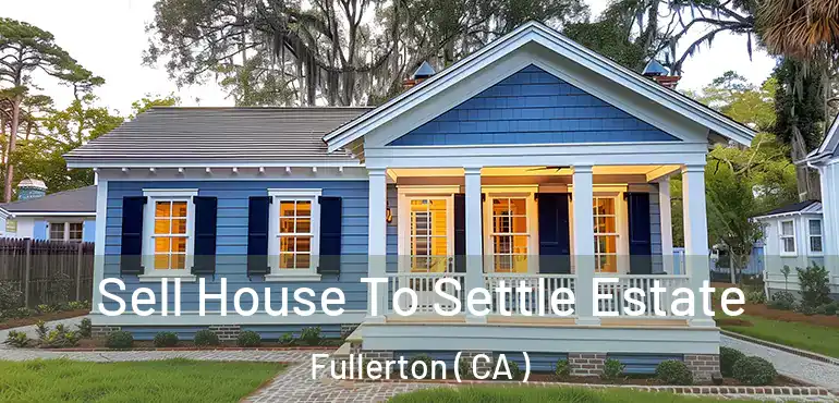  Sell House To Settle Estate Fullerton ( CA )