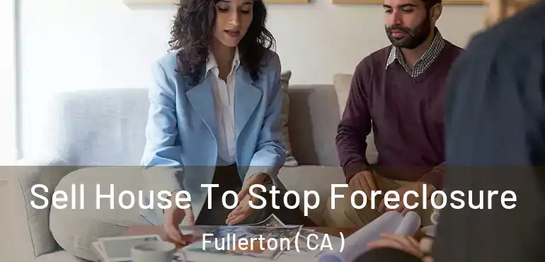  Sell House To Stop Foreclosure Fullerton ( CA )