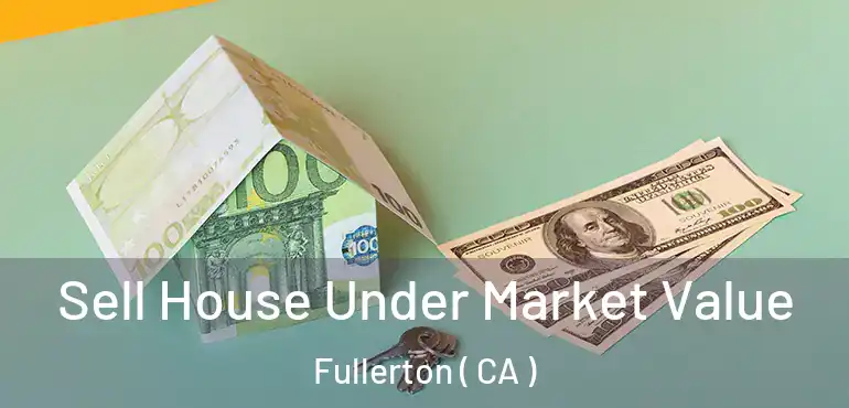  Sell House Under Market Value Fullerton ( CA )