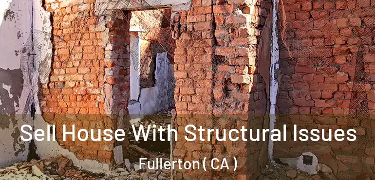 Sell House With Structural Issues Fullerton ( CA )