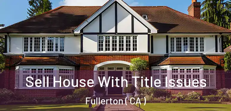  Sell House With Title Issues Fullerton ( CA )