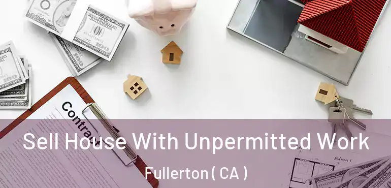  Sell House With Unpermitted Work Fullerton ( CA )