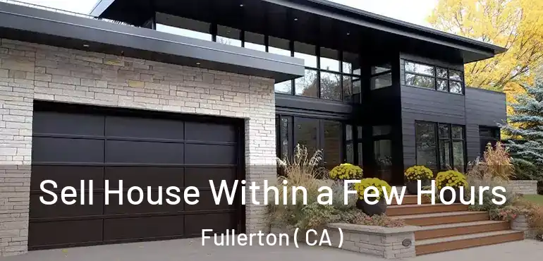  Sell House Within a Few Hours Fullerton ( CA )