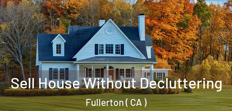  Sell House Without Decluttering Fullerton ( CA )