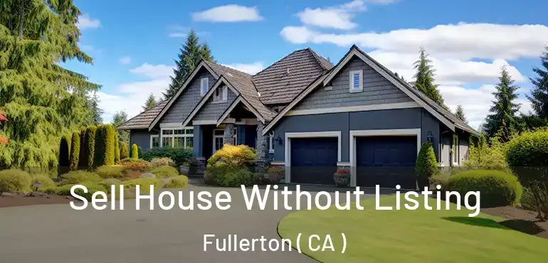  Sell House Without Listing Fullerton ( CA )