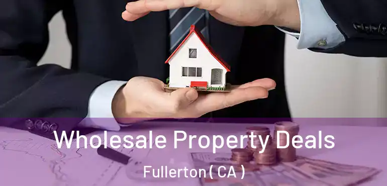  Wholesale Property Deals Fullerton ( CA )