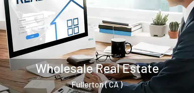 Wholesale Real Estate Fullerton ( CA )